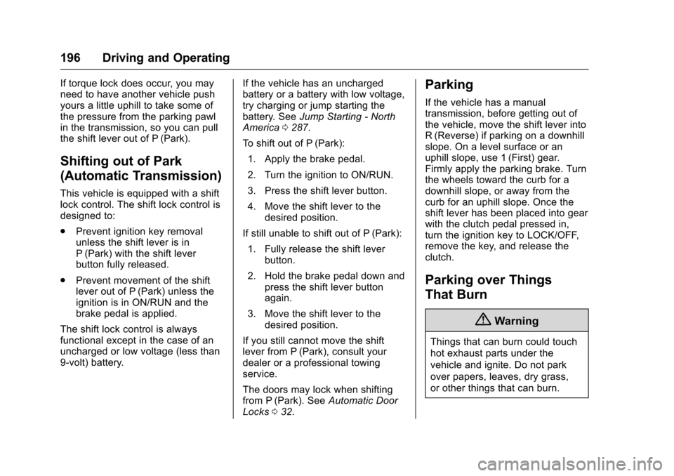 CHEVROLET SONIC 2016 2.G Owners Manual Chevrolet Sonic Owner Manual (GMNA-Localizing-U.S/Canada-9085902) -
2016 - CRC - 5/27/15
196 Driving and Operating
If torque lock does occur, you may
need to have another vehicle push
yours a little u