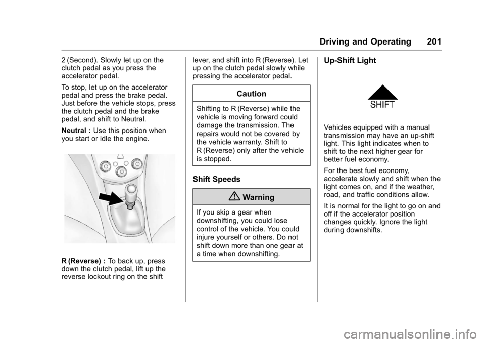 CHEVROLET SONIC 2016 2.G Owners Manual Chevrolet Sonic Owner Manual (GMNA-Localizing-U.S/Canada-9085902) -
2016 - CRC - 5/27/15
Driving and Operating 201
2 (Second). Slowly let up on the
clutch pedal as you press the
accelerator pedal.
To 
