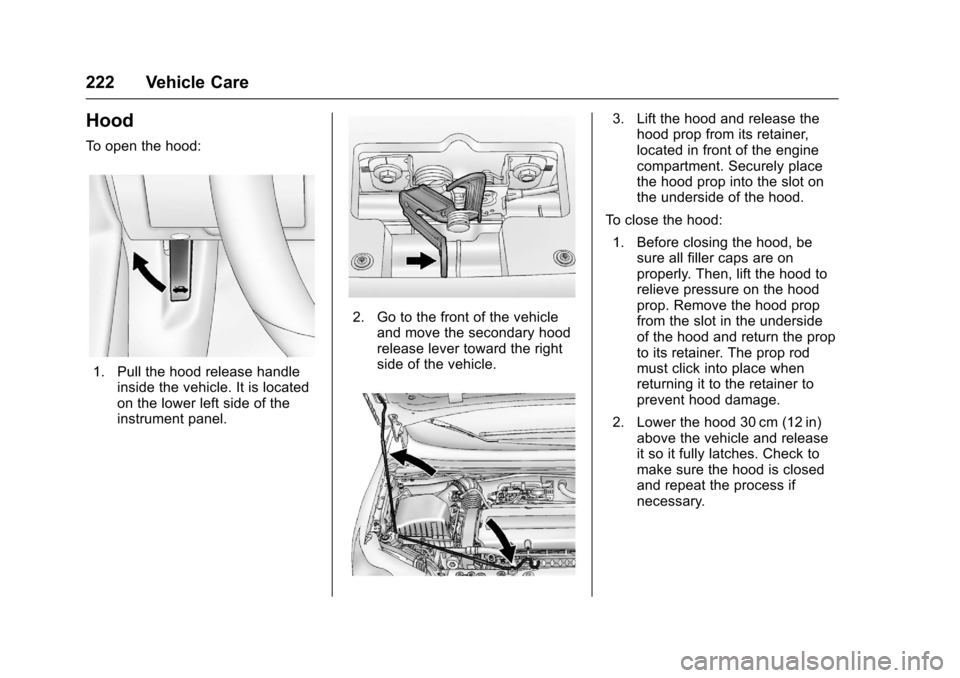 CHEVROLET SONIC 2016 2.G Owners Manual Chevrolet Sonic Owner Manual (GMNA-Localizing-U.S/Canada-9085902) -
2016 - CRC - 5/27/15
222 Vehicle Care
Hood
To open the hood:
1. Pull the hood release handleinside the vehicle. It is located
on the