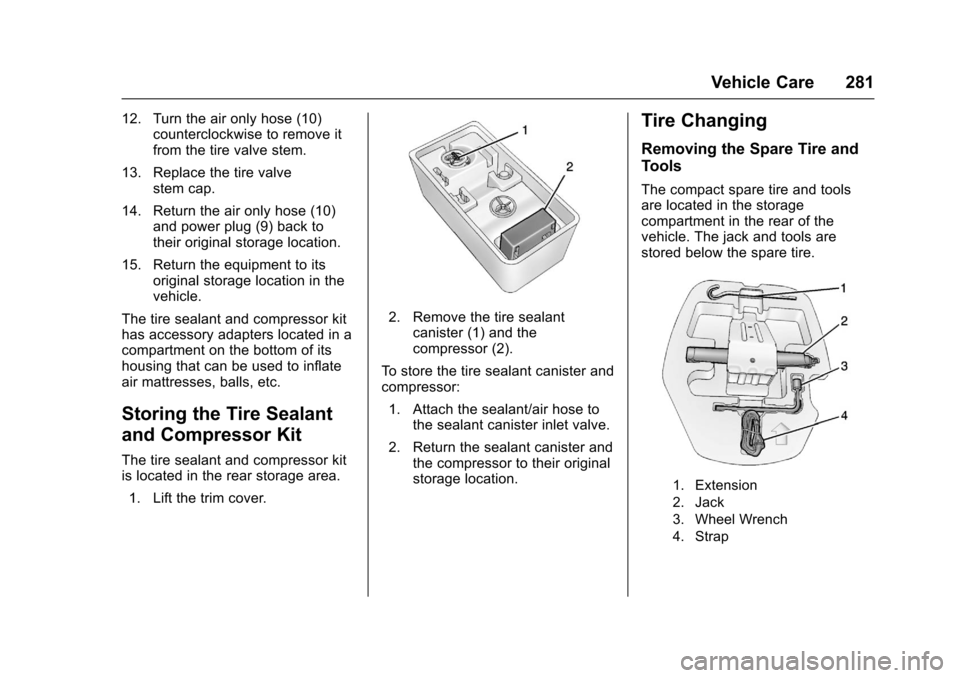 CHEVROLET SONIC 2016 2.G Owners Manual Chevrolet Sonic Owner Manual (GMNA-Localizing-U.S/Canada-9085902) -
2016 - CRC - 5/27/15
Vehicle Care 281
12. Turn the air only hose (10)counterclockwise to remove it
from the tire valve stem.
13. Rep