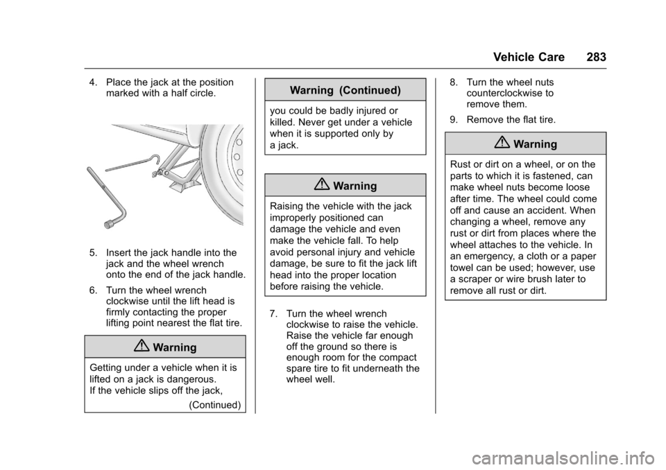 CHEVROLET SONIC 2016 2.G Owners Manual Chevrolet Sonic Owner Manual (GMNA-Localizing-U.S/Canada-9085902) -
2016 - CRC - 5/27/15
Vehicle Care 283
4. Place the jack at the positionmarked with a half circle.
5. Insert the jack handle into the