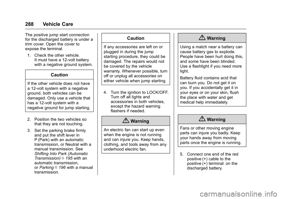 CHEVROLET SONIC 2016 2.G Owners Manual Chevrolet Sonic Owner Manual (GMNA-Localizing-U.S/Canada-9085902) -
2016 - CRC - 5/27/15
288 Vehicle Care
The positive jump start connection
for the discharged battery is under a
trim cover. Open the 