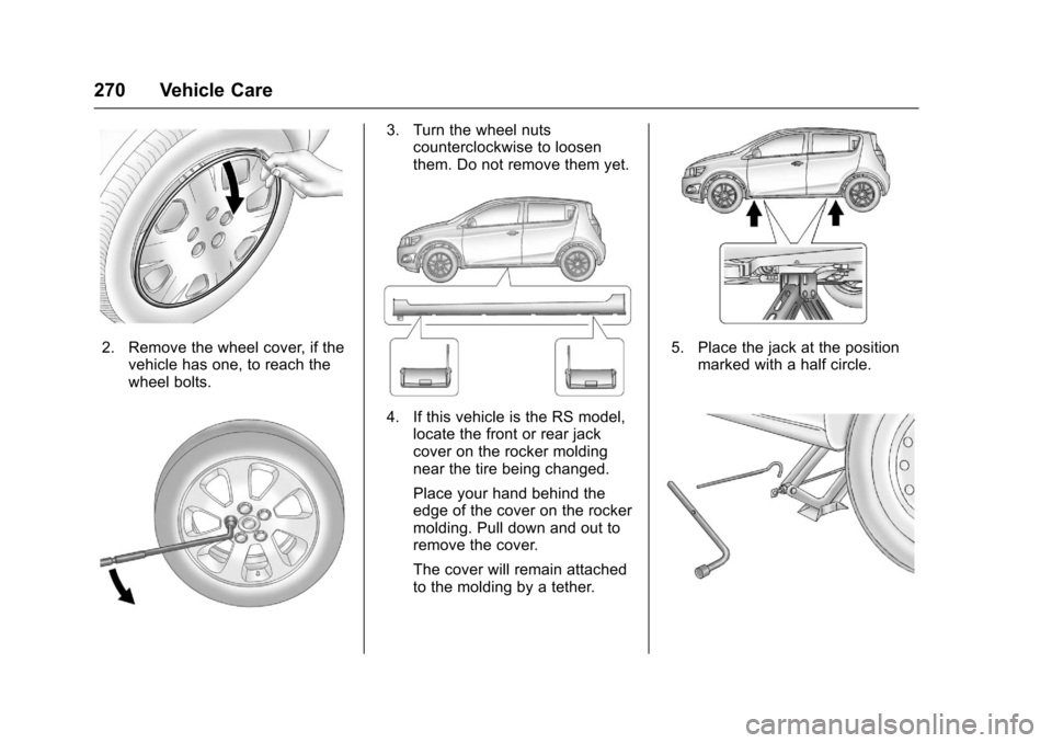 CHEVROLET SONIC 2017 2.G Owners Manual Chevrolet Sonic Owner Manual (GMNA-Localizing-U.S./Canada-10122660) -2017 - crc - 5/13/16
270 Vehicle Care
2. Remove the wheel cover, if thevehicle has one, to reach thewheel bolts.
3. Turn the wheel 