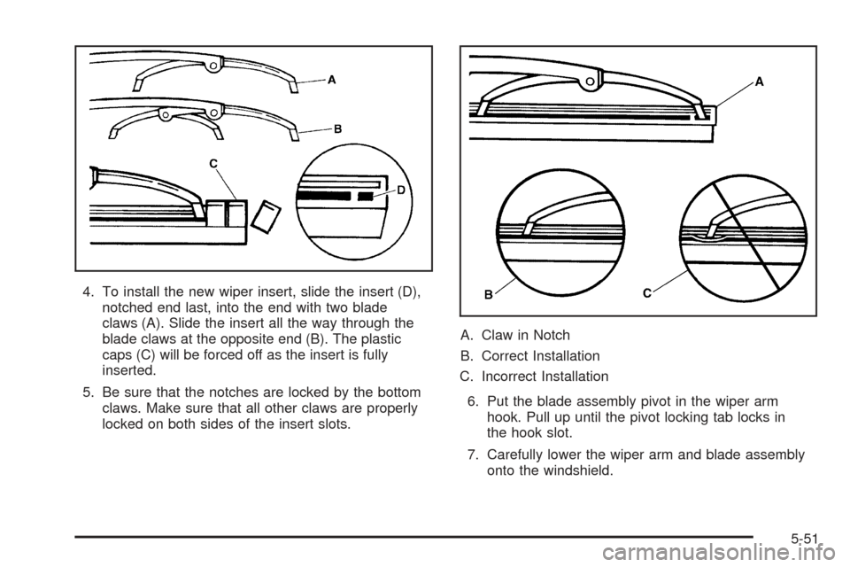 CHEVROLET SSR 2005 1.G Owners Manual 4. To install the new wiper insert, slide the insert (D),
notched end last, into the end with two blade
claws (A). Slide the insert all the way through the
blade claws at the opposite end (B). The pla