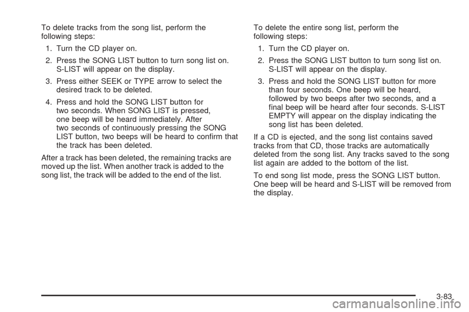 CHEVROLET SSR 2006 1.G Owners Manual To delete tracks from the song list, perform the
following steps:
1. Turn the CD player on.
2. Press the SONG LIST button to turn song list on.
S-LIST will appear on the display.
3. Press either SEEK 