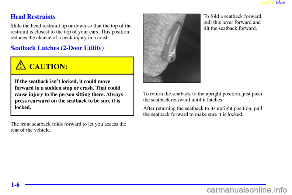 CHEVROLET SUBURBAN 1999 8.G Owners Manual yellowblue     
1-6 Head Restraints
Slide the head restraint up or down so that the top of the
restraint is closest to the top of your ears. This position
reduces the chance of a neck injury in a cras