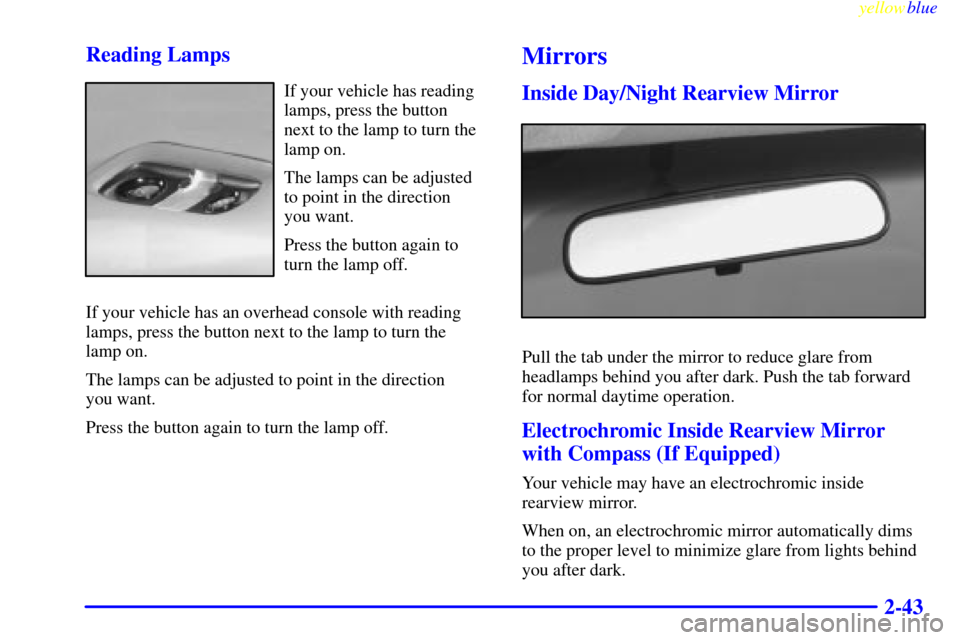 CHEVROLET SUBURBAN 1999 8.G Owners Manual yellowblue     
2-43 Reading Lamps
If your vehicle has reading
lamps, press the button 
next to the lamp to turn the
lamp on.
The lamps can be adjusted
to point in the direction 
you want.
Press the b