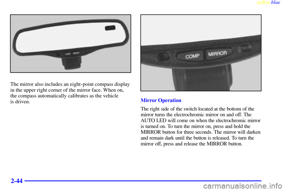 CHEVROLET SUBURBAN 1999 8.G Owners Manual yellowblue     
2-44
The mirror also includes an eight-point compass display
in the upper right corner of the mirror face. When on,
the compass automatically calibrates as the vehicle 
is driven.
Mirr