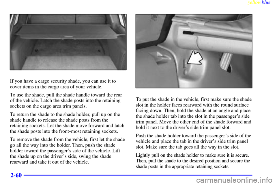 CHEVROLET SUBURBAN 1999 8.G Owners Manual yellowblue
2-60
If you have a cargo security shade, you can use it to
cover items in the cargo area of your vehicle.
To use the shade, pull the shade handle toward the rear
of the vehicle. Latch CHEVROLET SUBURBAN 1999 8.G Owners Manual yellowblue
2-60
If you have a cargo security shade, you can use it to
cover items in the cargo area of your vehicle.
To use the shade, pull the shade handle toward the rear
of the vehicle. Latch