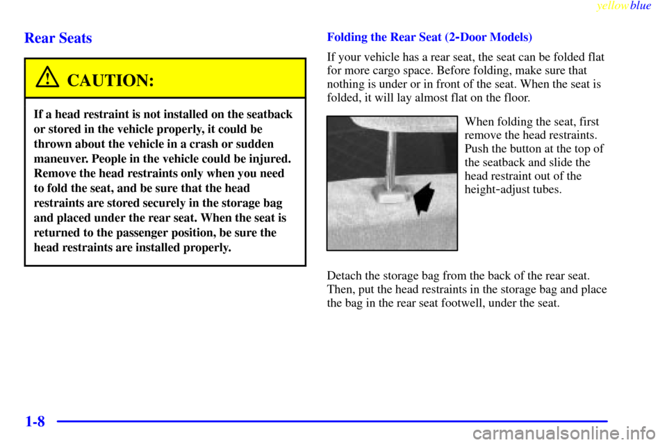 CHEVROLET SUBURBAN 1999 8.G Owners Manual yellowblue
1-8 Rear Seats
CAUTION:
If a head restraint is not installed on the seatback
or stored in the vehicle properly, it could be
thrown about the vehicle in a crash or sudden
maneuver. Peop CHEVROLET SUBURBAN 1999 8.G Owners Manual yellowblue
1-8 Rear Seats
CAUTION:
If a head restraint is not installed on the seatback
or stored in the vehicle properly, it could be
thrown about the vehicle in a crash or sudden
maneuver. Peop