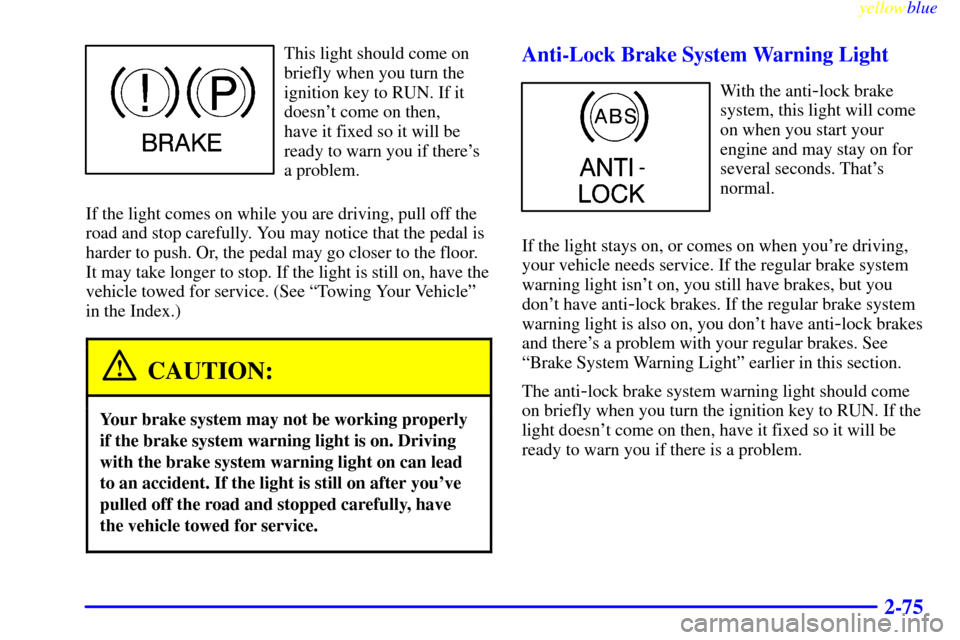 CHEVROLET SUBURBAN 1999 8.G Owners Manual yellowblue
2-75
This light should come on
briefly when you turn the
ignition key to RUN. If it
doesnt come on then,
have it fixed so it will be
ready to warn you if theres
a problem.
If the li CHEVROLET SUBURBAN 1999 8.G Owners Manual yellowblue
2-75
This light should come on
briefly when you turn the
ignition key to RUN. If it
doesnt come on then,
have it fixed so it will be
ready to warn you if theres
a problem.
If the li