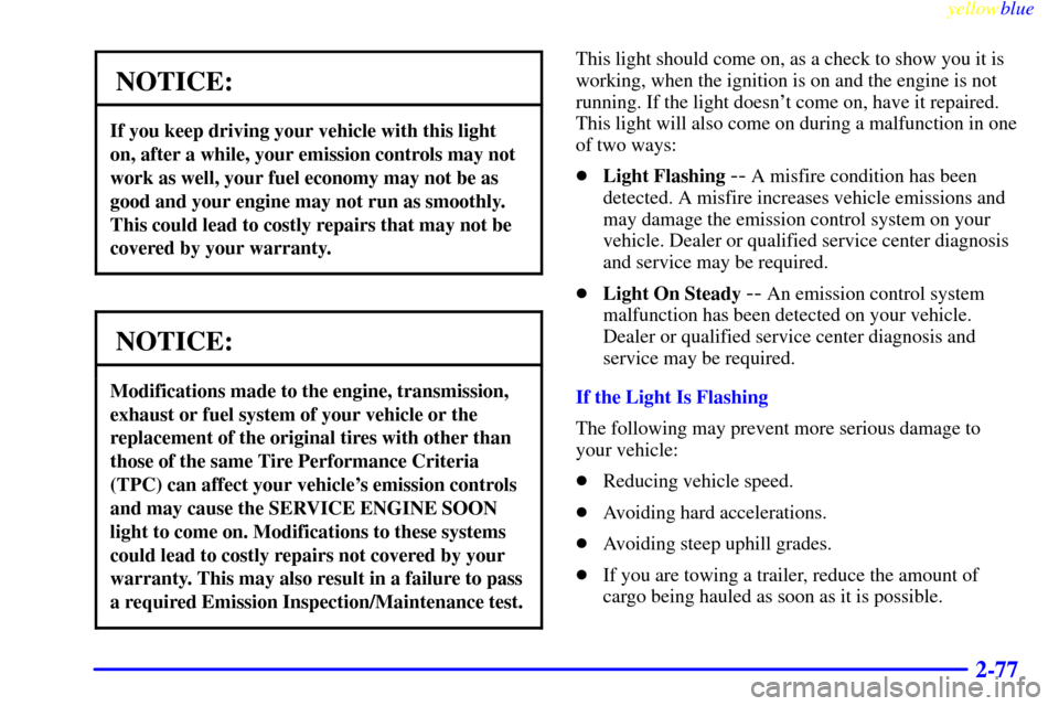 CHEVROLET SUBURBAN 1999 8.G Owners Manual yellowblue
2-77
NOTICE:
If you keep driving your vehicle with this light
on, after a while, your emission controls may not
work as well, your fuel economy may not be as
good and your engine may n CHEVROLET SUBURBAN 1999 8.G Owners Manual yellowblue
2-77
NOTICE:
If you keep driving your vehicle with this light
on, after a while, your emission controls may not
work as well, your fuel economy may not be as
good and your engine may n