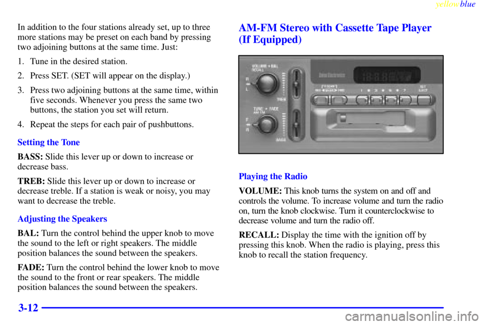 CHEVROLET SUBURBAN 1999 8.G Owners Manual yellowblue
3-12
In addition to the four stations already set, up to three
more stations may be preset on each band by pressing
two adjoining buttons at the same time. Just:
1. Tune in the desired CHEVROLET SUBURBAN 1999 8.G Owners Manual yellowblue
3-12
In addition to the four stations already set, up to three
more stations may be preset on each band by pressing
two adjoining buttons at the same time. Just:
1. Tune in the desired
