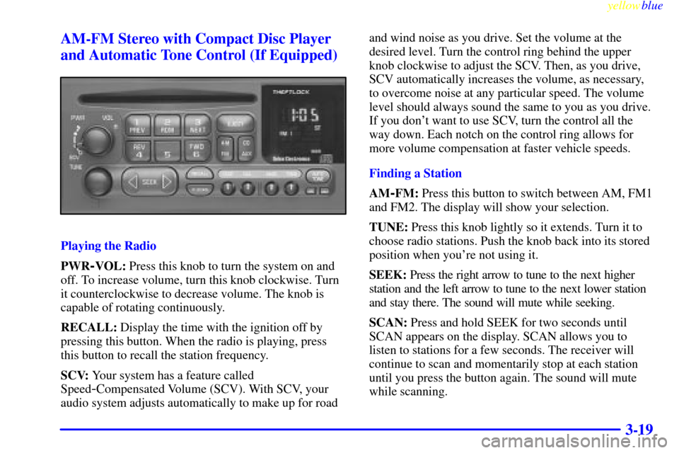 CHEVROLET SUBURBAN 1999 8.G Owners Manual yellowblue
3-19 AM-FM Stereo with Compact Disc Player
and Automatic Tone Control (If Equipped)
Playing the Radio
PWR
-VOL: Press this knob to turn the system on and
off. To increase volume, turn CHEVROLET SUBURBAN 1999 8.G Owners Manual yellowblue
3-19 AM-FM Stereo with Compact Disc Player
and Automatic Tone Control (If Equipped)
Playing the Radio
PWR
-VOL: Press this knob to turn the system on and
off. To increase volume, turn