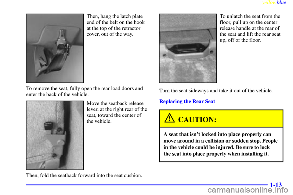 CHEVROLET SUBURBAN 1999 8.G Owners Manual yellowblue     
1-13
Then, hang the latch plate
end of the belt on the hook
at the top of the retractor
cover, out of the way.
To remove the seat, fully open the rear load doors and
enter the back of 