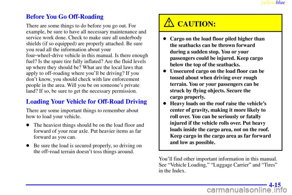 CHEVROLET SUBURBAN 1999 8.G Owners Manual yellowblue
4-15 Before You Go Off-Roading
There are some things to do before you go out. For
example, be sure to have all necessary maintenance and
service work done. Check to make sure all under CHEVROLET SUBURBAN 1999 8.G Owners Manual yellowblue
4-15 Before You Go Off-Roading
There are some things to do before you go out. For
example, be sure to have all necessary maintenance and
service work done. Check to make sure all under