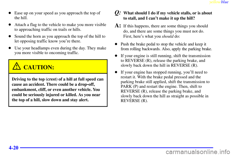 CHEVROLET SUBURBAN 1999 8.G Owners Manual yellowblue
4-20
Ease up on your speed as you approach the top of
the hill.
Attach a flag to the vehicle to make you more visible
to approaching traffic on trails or hills.
Sound the horn as y CHEVROLET SUBURBAN 1999 8.G Owners Manual yellowblue
4-20
Ease up on your speed as you approach the top of
the hill.
Attach a flag to the vehicle to make you more visible
to approaching traffic on trails or hills.
Sound the horn as y