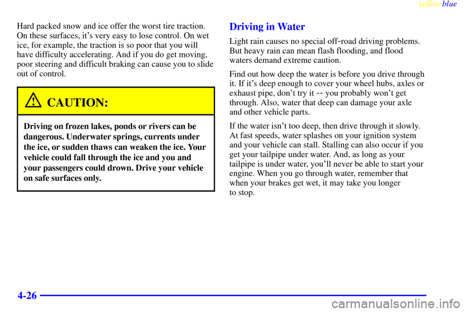 CHEVROLET SUBURBAN 1999 8.G Owners Manual yellowblue     
4-26
Hard packed snow and ice offer the worst tire traction.
On these surfaces, its very easy to lose control. On wet
ice, for example, the traction is so poor that you will
have diff