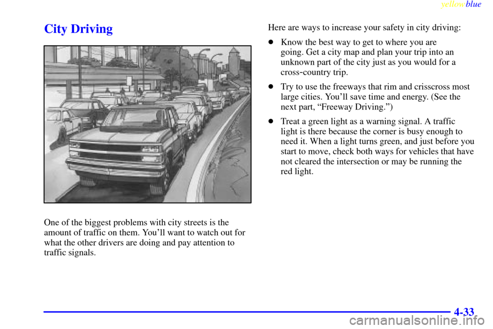 CHEVROLET SUBURBAN 1999 8.G Owners Manual yellowblue     
4-33
City Driving
One of the biggest problems with city streets is the
amount of traffic on them. Youll want to watch out for
what the other drivers are doing and pay attention to
tra