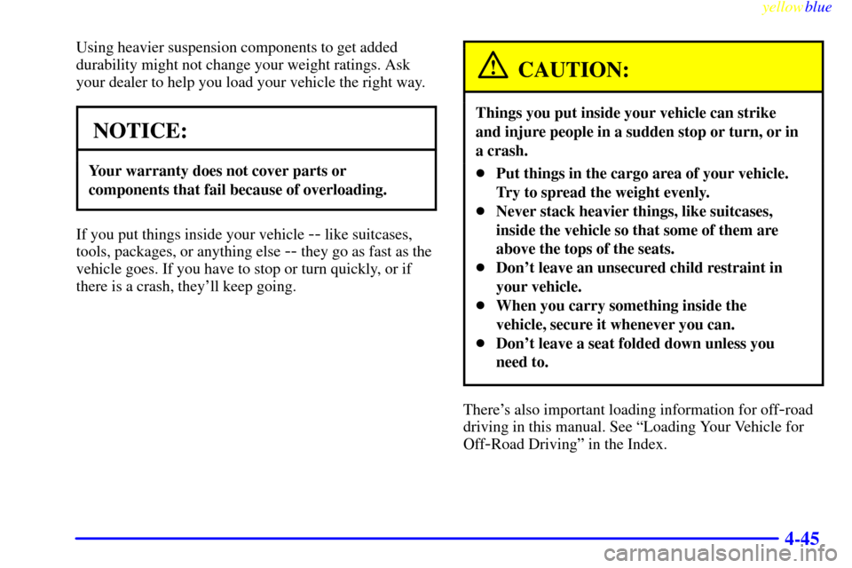 CHEVROLET SUBURBAN 1999 8.G Owners Manual yellowblue
4-45
Using heavier suspension components to get added
durability might not change your weight ratings. Ask
your dealer to help you load your vehicle the right way.
NOTICE:
Your warrant CHEVROLET SUBURBAN 1999 8.G Owners Manual yellowblue
4-45
Using heavier suspension components to get added
durability might not change your weight ratings. Ask
your dealer to help you load your vehicle the right way.
NOTICE:
Your warrant