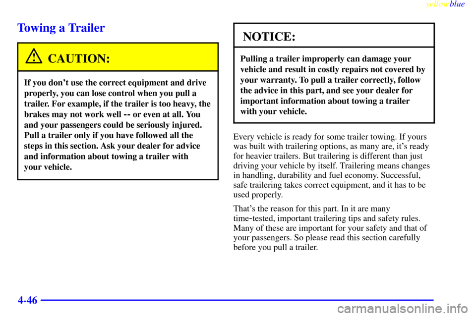 CHEVROLET SUBURBAN 1999 8.G Owners Manual yellowblue
4-46
Towing a Trailer
CAUTION:
If you dont use the correct equipment and drive
properly, you can lose control when you pull a
trailer. For example, if the trailer is too heavy, the
br CHEVROLET SUBURBAN 1999 8.G Owners Manual yellowblue
4-46
Towing a Trailer
CAUTION:
If you dont use the correct equipment and drive
properly, you can lose control when you pull a
trailer. For example, if the trailer is too heavy, the
br