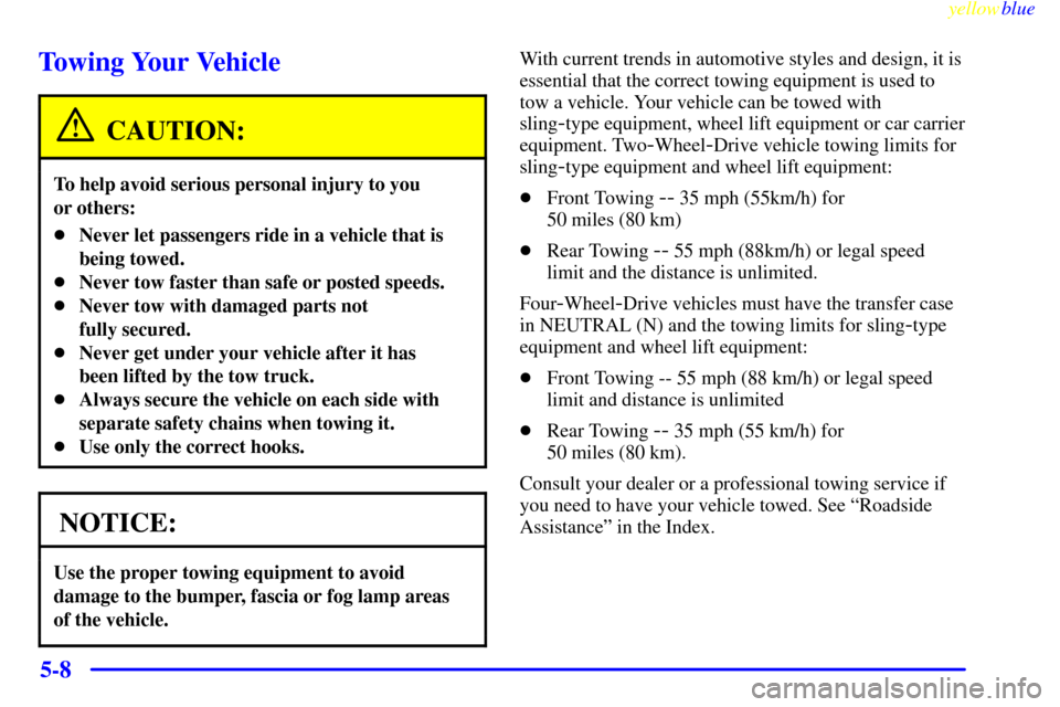 CHEVROLET SUBURBAN 1999 8.G Owners Manual yellowblue
5-8
Towing Your Vehicle
CAUTION:
To help avoid serious personal injury to you
or others:
Never let passengers ride in a vehicle that is
being towed.
Never tow faster than safe or po CHEVROLET SUBURBAN 1999 8.G Owners Manual yellowblue
5-8
Towing Your Vehicle
CAUTION:
To help avoid serious personal injury to you
or others:
Never let passengers ride in a vehicle that is
being towed.
Never tow faster than safe or po