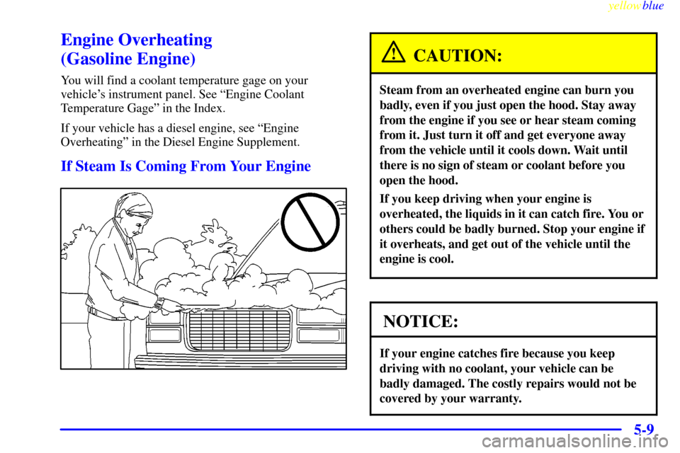 CHEVROLET SUBURBAN 1999 8.G Owners Manual yellowblue
5-9
Engine Overheating
(Gasoline Engine)
You will find a coolant temperature gage on your
vehicles instrument panel. See ªEngine Coolant
Temperature Gageº in the Index.
If your veh CHEVROLET SUBURBAN 1999 8.G Owners Manual yellowblue
5-9
Engine Overheating
(Gasoline Engine)
You will find a coolant temperature gage on your
vehicles instrument panel. See ªEngine Coolant
Temperature Gageº in the Index.
If your veh