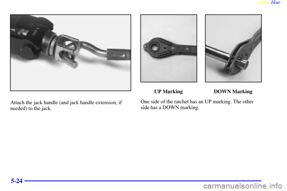 CHEVROLET SUBURBAN 1999 8.G Owners Manual yellowblue     
5-24
Attach the jack handle (and jack handle extension, if
needed) to the jack.
UP Marking DOWN Marking
One side of the ratchet has an UP marking. The other
side has a DOWN marking. 