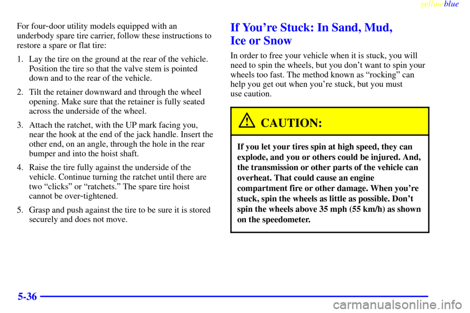 CHEVROLET SUBURBAN 1999 8.G Owners Manual yellowblue
5-36
For four-door utility models equipped with an
underbody spare tire carrier, follow these instructions to
restore a spare or flat tire:
1. Lay the tire on the ground at the rear of CHEVROLET SUBURBAN 1999 8.G Owners Manual yellowblue
5-36
For four-door utility models equipped with an
underbody spare tire carrier, follow these instructions to
restore a spare or flat tire:
1. Lay the tire on the ground at the rear of