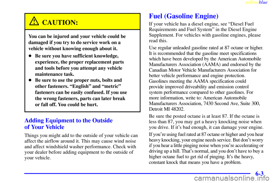 CHEVROLET SUBURBAN 1999 8.G Owners Manual yellowblue
6-3
CAUTION:
You can be injured and your vehicle could be
damaged if you try to do service work on a
vehicle without knowing enough about it.
Be sure you have sufficient knowledge,
ex CHEVROLET SUBURBAN 1999 8.G Owners Manual yellowblue
6-3
CAUTION:
You can be injured and your vehicle could be
damaged if you try to do service work on a
vehicle without knowing enough about it.
Be sure you have sufficient knowledge,
ex