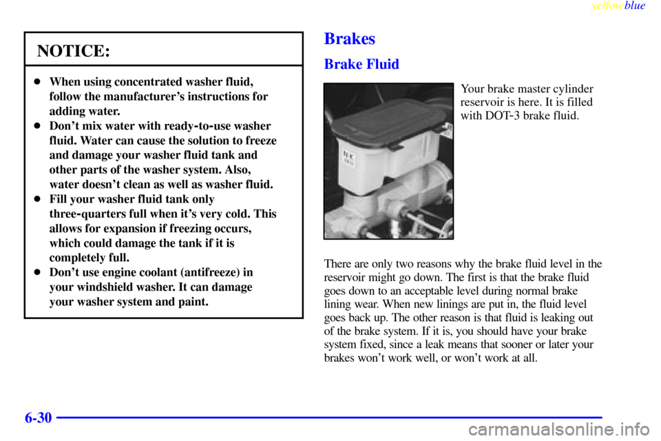CHEVROLET SUBURBAN 1999 8.G Owners Manual yellowblue
6-30
NOTICE:
When using concentrated washer fluid,
follow the manufacturers instructions for
adding water.
Dont mix water with ready
-to-use washer
fluid. Water can cause the solut CHEVROLET SUBURBAN 1999 8.G Owners Manual yellowblue
6-30
NOTICE:
When using concentrated washer fluid,
follow the manufacturers instructions for
adding water.
Dont mix water with ready
-to-use washer
fluid. Water can cause the solut