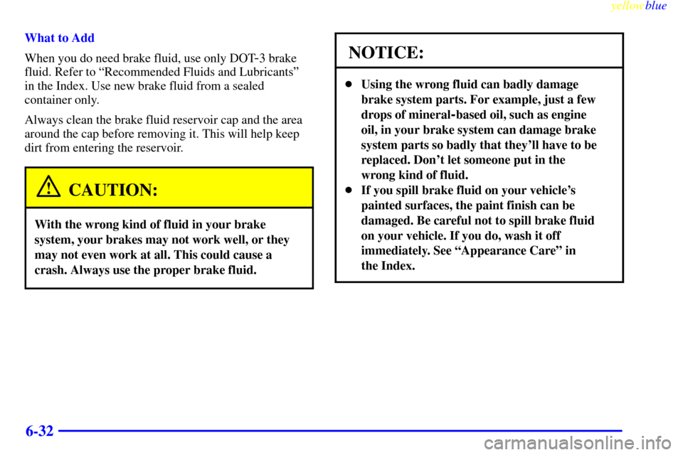CHEVROLET SUBURBAN 1999 8.G Owners Manual yellowblue
6-32
What to Add
When you do need brake fluid, use only DOT
-3 brake
fluid. Refer to ªRecommended Fluids and Lubricantsº
in the Index. Use new brake fluid from a sealed
container onl CHEVROLET SUBURBAN 1999 8.G Owners Manual yellowblue
6-32
What to Add
When you do need brake fluid, use only DOT
-3 brake
fluid. Refer to ªRecommended Fluids and Lubricantsº
in the Index. Use new brake fluid from a sealed
container onl