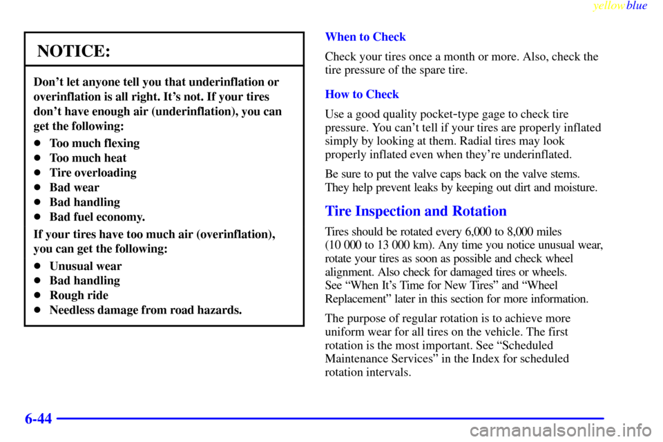 CHEVROLET SUBURBAN 1999 8.G Owners Manual yellowblue
6-44
NOTICE:
Dont let anyone tell you that underinflation or
overinflation is all right. Its not. If your tires
dont have enough air (underinflation), you can
get the following:
To CHEVROLET SUBURBAN 1999 8.G Owners Manual yellowblue
6-44
NOTICE:
Dont let anyone tell you that underinflation or
overinflation is all right. Its not. If your tires
dont have enough air (underinflation), you can
get the following:
To