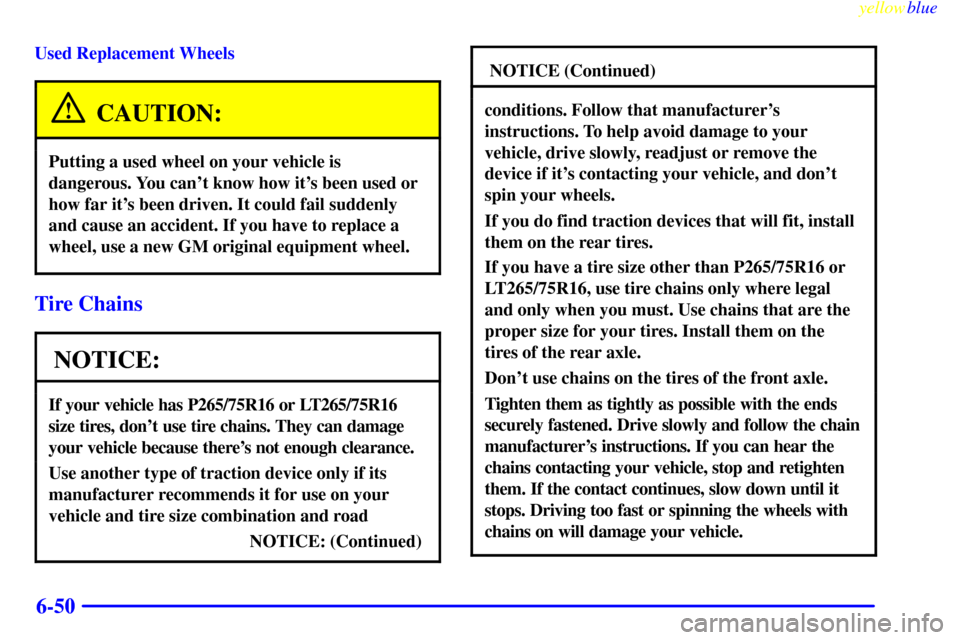 CHEVROLET SUBURBAN 1999 8.G Owners Manual yellowblue
6-50
Used Replacement Wheels
CAUTION:
Putting a used wheel on your vehicle is
dangerous. You cant know how its been used or
how far its been driven. It could fail suddenly
and cause CHEVROLET SUBURBAN 1999 8.G Owners Manual yellowblue
6-50
Used Replacement Wheels
CAUTION:
Putting a used wheel on your vehicle is
dangerous. You cant know how its been used or
how far its been driven. It could fail suddenly
and cause