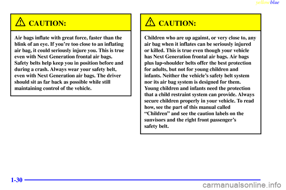 CHEVROLET SUBURBAN 1999 8.G Owners Manual yellowblue
1-30
CAUTION:
Air bags inflate with great force, faster than the
blink of an eye. If youre too close to an inflating
air bag, it could seriously injure you. This is true
even with Nex CHEVROLET SUBURBAN 1999 8.G Owners Manual yellowblue
1-30
CAUTION:
Air bags inflate with great force, faster than the
blink of an eye. If youre too close to an inflating
air bag, it could seriously injure you. This is true
even with Nex