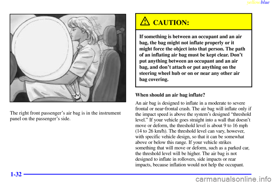 CHEVROLET SUBURBAN 1999 8.G Owners Manual yellowblue     
1-32
The right front passengers air bag is in the instrument
panel on the passengers side.
CAUTION:
If something is between an occupant and an air
bag, the bag might not inflate prop