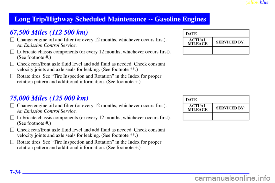 CHEVROLET SUBURBAN 1999 8.G Owners Manual Long Trip/Highway Scheduled Maintenance -- Gasoline Engines
yellowblue
7-34
67,500 Miles (112 500 km)
Change engine oil and filter (or every 12 months, whichever occurs first).
An Emission Cont CHEVROLET SUBURBAN 1999 8.G Owners Manual Long Trip/Highway Scheduled Maintenance -- Gasoline Engines
yellowblue
7-34
67,500 Miles (112 500 km)
Change engine oil and filter (or every 12 months, whichever occurs first).
An Emission Cont