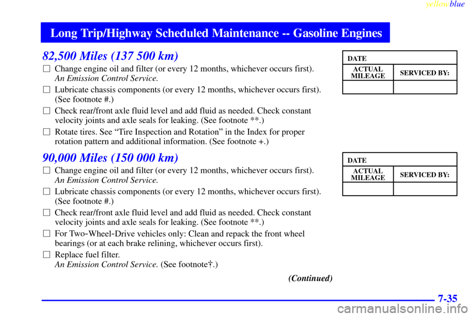 CHEVROLET SUBURBAN 1999 8.G Owners Manual Long Trip/Highway Scheduled Maintenance -- Gasoline Engines
yellowblue
7-35
82,500 Miles (137 500 km)
Change engine oil and filter (or every 12 months, whichever occurs first).
An Emission Cont CHEVROLET SUBURBAN 1999 8.G Owners Manual Long Trip/Highway Scheduled Maintenance -- Gasoline Engines
yellowblue
7-35
82,500 Miles (137 500 km)
Change engine oil and filter (or every 12 months, whichever occurs first).
An Emission Cont