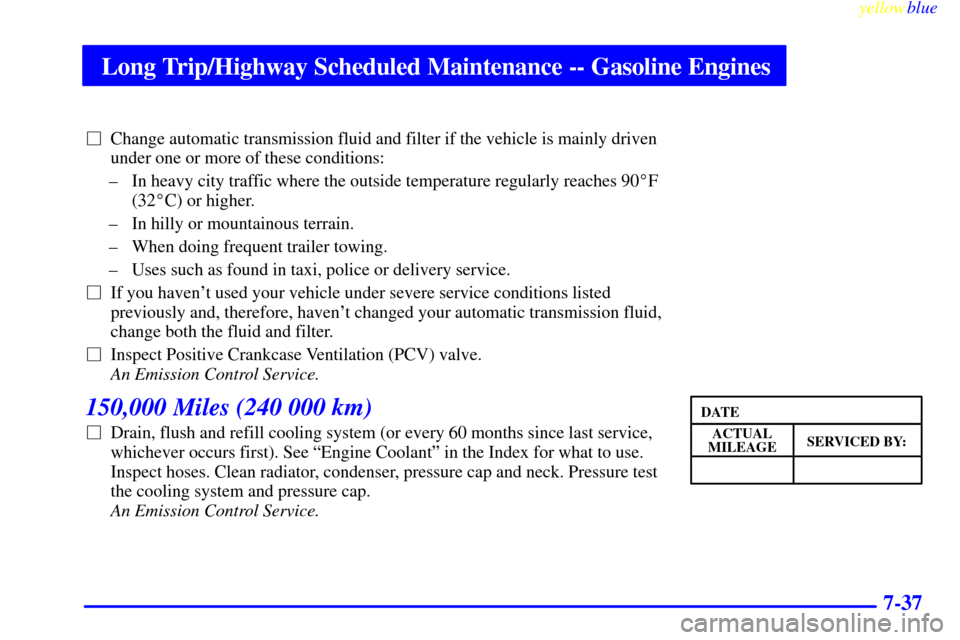 CHEVROLET SUBURBAN 1999 8.G Owners Manual Long Trip/Highway Scheduled Maintenance -- Gasoline Engines
yellowblue
7-37
Change automatic transmission fluid and filter if the vehicle is mainly driven
under one or more of these conditions:
CHEVROLET SUBURBAN 1999 8.G Owners Manual Long Trip/Highway Scheduled Maintenance -- Gasoline Engines
yellowblue
7-37
Change automatic transmission fluid and filter if the vehicle is mainly driven
under one or more of these conditions: