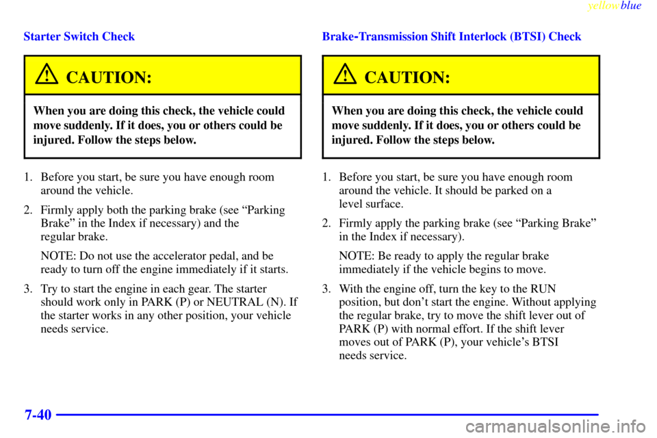 CHEVROLET SUBURBAN 1999 8.G Owners Manual yellowblue
7-40
Starter Switch Check
CAUTION:
When you are doing this check, the vehicle could
move suddenly. If it does, you or others could be
injured. Follow the steps below.
1. Before you sta CHEVROLET SUBURBAN 1999 8.G Owners Manual yellowblue
7-40
Starter Switch Check
CAUTION:
When you are doing this check, the vehicle could
move suddenly. If it does, you or others could be
injured. Follow the steps below.
1. Before you sta