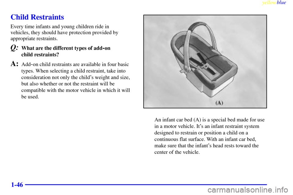 CHEVROLET SUBURBAN 1999 8.G Owners Manual yellowblue     
1-46
Child Restraints
Every time infants and young children ride in 
vehicles, they should have protection provided by
appropriate restraints.
Q:What are the different types of add-on 