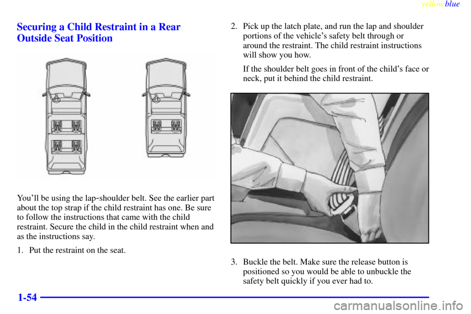 CHEVROLET SUBURBAN 1999 8.G Owners Manual yellowblue     
1-54 Securing a Child Restraint in a Rear
Outside Seat Position
Youll be using the lap-shoulder belt. See the earlier part
about the top strap if the child restraint has one. Be sure
