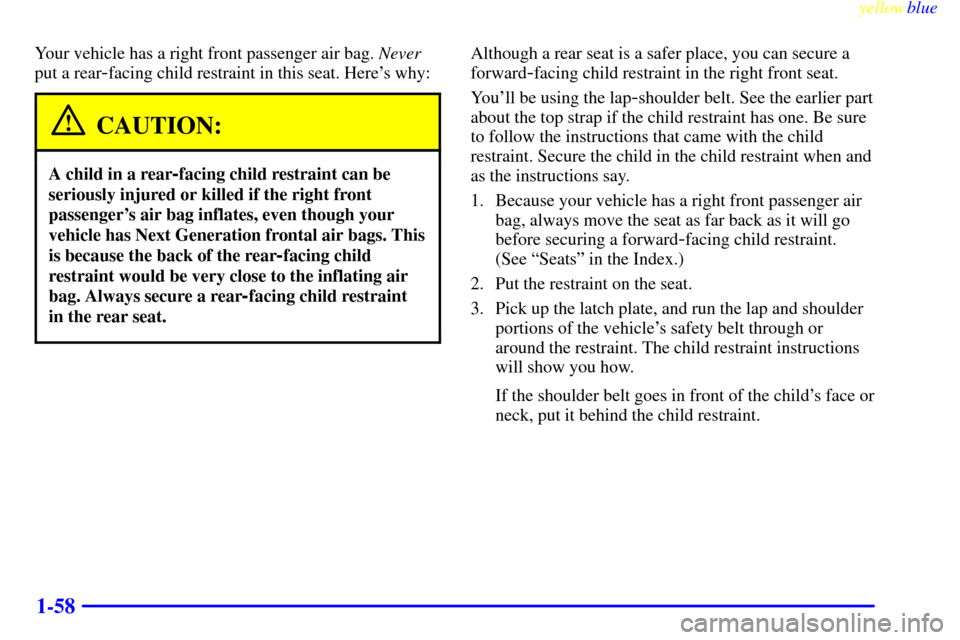CHEVROLET SUBURBAN 1999 8.G Owners Manual yellowblue     
1-58
Your vehicle has a right front passenger air bag. Never
put a rear
-facing child restraint in this seat. Heres why:
CAUTION:
A child in a rear-facing child restraint can be
serio
