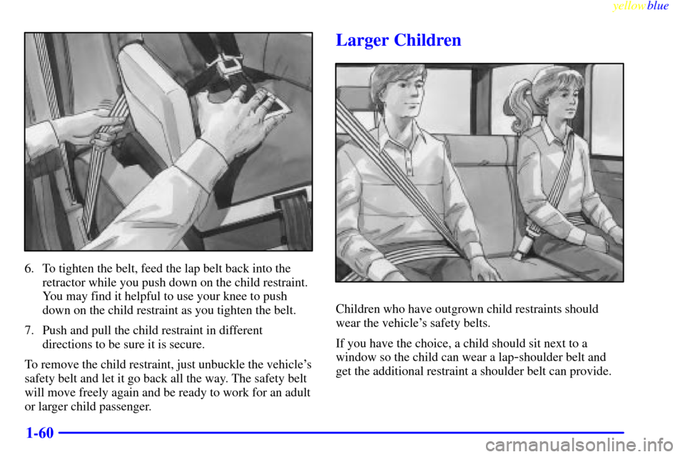 CHEVROLET SUBURBAN 1999 8.G Owners Manual yellowblue     
1-60
6. To tighten the belt, feed the lap belt back into the
retractor while you push down on the child restraint.
You may find it helpful to use your knee to push
down on the child re