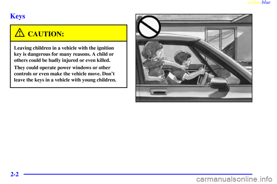 CHEVROLET SUBURBAN 1999 8.G Owners Manual yellowblue     
2-2
Keys
CAUTION:
Leaving children in a vehicle with the ignition
key is dangerous for many reasons. A child or
others could be badly injured or even killed.
They could operate power w