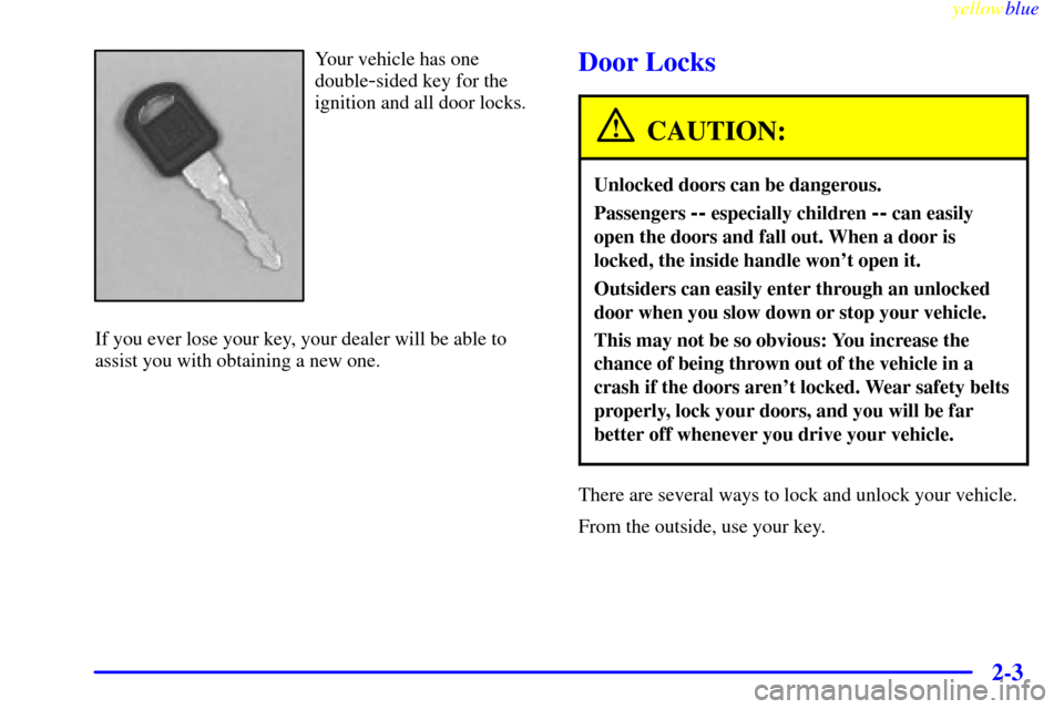 CHEVROLET SUBURBAN 1999 8.G Owners Manual yellowblue     
2-3
Your vehicle has one
double
-sided key for the
ignition and all door locks.
If you ever lose your key, your dealer will be able to
assist you with obtaining a new one.Door Locks
CA