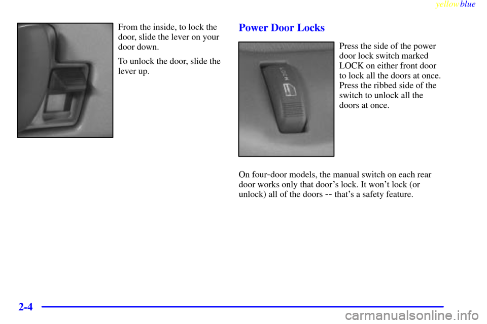 CHEVROLET SUBURBAN 1999 8.G Owners Manual yellowblue     
2-4
From the inside, to lock the
door, slide the lever on your
door down.
To unlock the door, slide the
lever up.Power Door Locks
Press the side of the power
door lock switch marked
LO