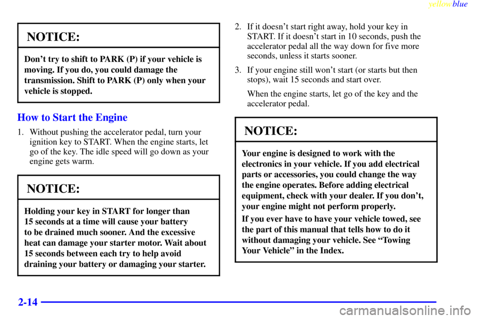 CHEVROLET SUBURBAN 1999 8.G Owners Manual yellowblue
2-14
NOTICE:
Dont try to shift to PARK (P) if your vehicle is
moving. If you do, you could damage the
transmission. Shift to PARK (P) only when your
vehicle is stopped.
How to Start t CHEVROLET SUBURBAN 1999 8.G Owners Manual yellowblue
2-14
NOTICE:
Dont try to shift to PARK (P) if your vehicle is
moving. If you do, you could damage the
transmission. Shift to PARK (P) only when your
vehicle is stopped.
How to Start t
