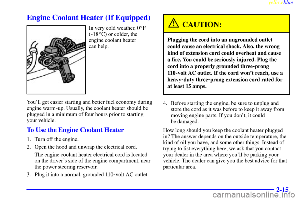 CHEVROLET SUBURBAN 1999 8.G Owners Manual yellowblue
2-15
Engine Coolant Heater (If Equipped)
In very cold weather, 0F
(
-18C) or colder, the
engine coolant heater
can help.
Youll get easier starting and better fuel economy during
en CHEVROLET SUBURBAN 1999 8.G Owners Manual yellowblue
2-15
Engine Coolant Heater (If Equipped)
In very cold weather, 0F
(
-18C) or colder, the
engine coolant heater
can help.
Youll get easier starting and better fuel economy during
en