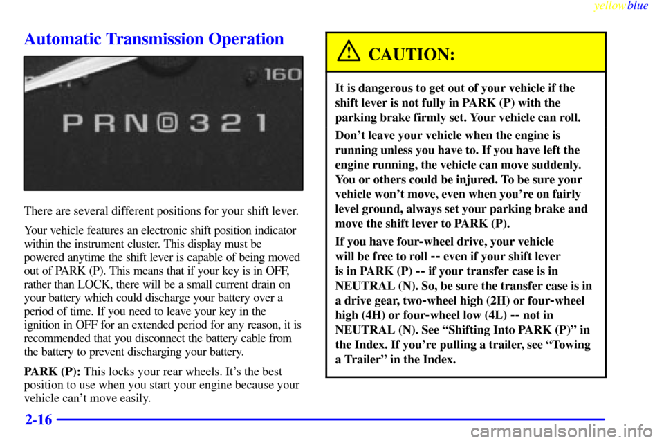 CHEVROLET SUBURBAN 1999 8.G Owners Manual yellowblue
2-16
Automatic Transmission Operation
There are several different positions for your shift lever.
Your vehicle features an electronic shift position indicator
within the instrument clu CHEVROLET SUBURBAN 1999 8.G Owners Manual yellowblue
2-16
Automatic Transmission Operation
There are several different positions for your shift lever.
Your vehicle features an electronic shift position indicator
within the instrument clu
